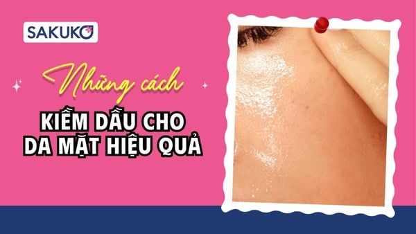 18+ cách kiềm dầu cho da mặt hiệu quả, làm được ngay!