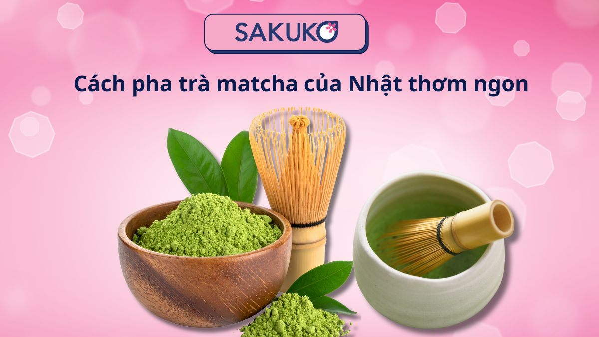 Cách pha trà matcha của Nhật thơm ngon