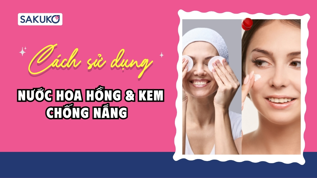 Cách sử dụng nước hoa hồng và kem chống nắng chuẩn khoa học