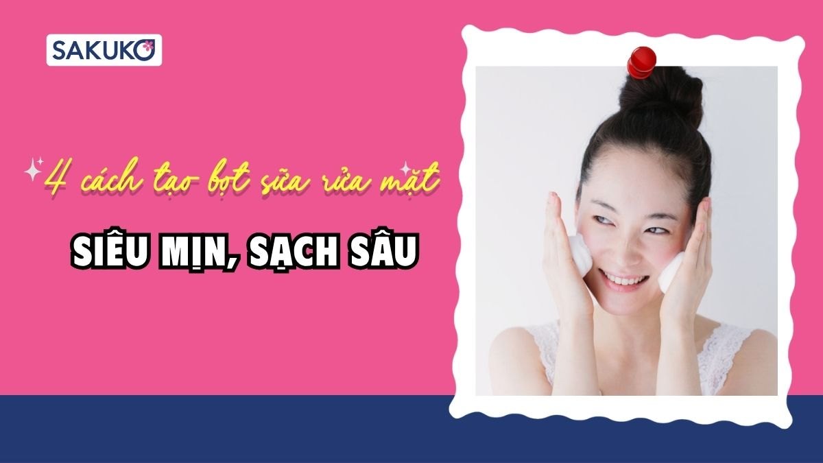 Bật mí 4 cách tạo bọt sữa rửa mặt siêu mịn, sạch sâu