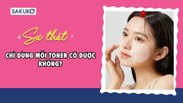 Chỉ dùng mỗi toner có được không? Sự thật đằng sau xu hướng tối giản