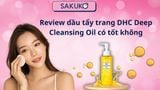 Review dầu tẩy trang DHC Deep Cleansing Oil có tốt không