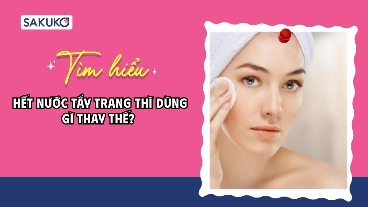 Hết nước tẩy trang thì dùng gì thay thế? 8 nguyên liệu an toàn tại nhà