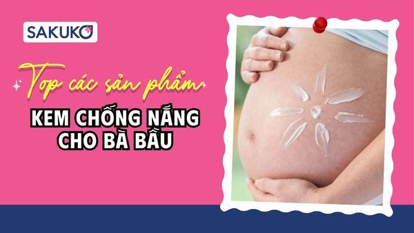 [2026] 5+ kem chống nắng cho bà bầu thuần vật lý an toàn, hiệu quả