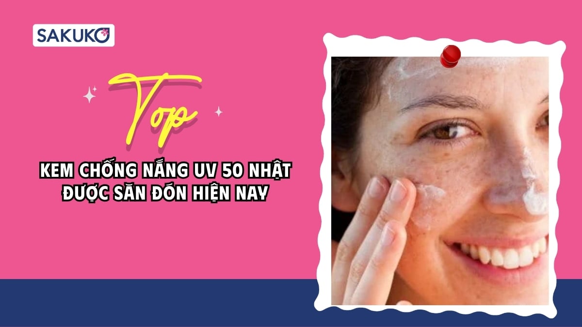 [2026] Top 9 kem chống nắng UV 50 Nhật được hội chị em săn đón nhất
