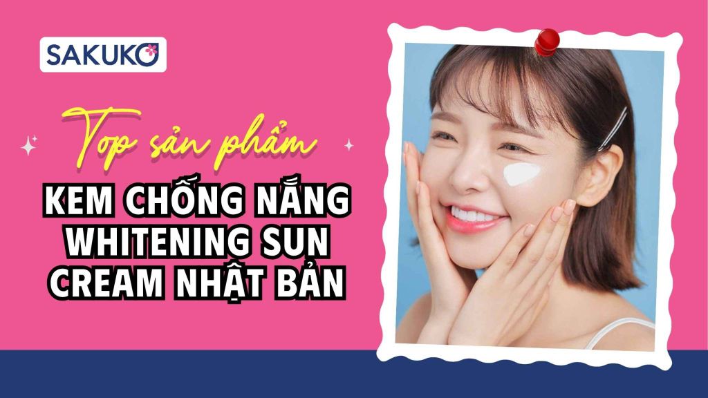 Top 4 kem chống nắng Whitening Sun Cream Nhật Bản tốt, được yêu thích nhất