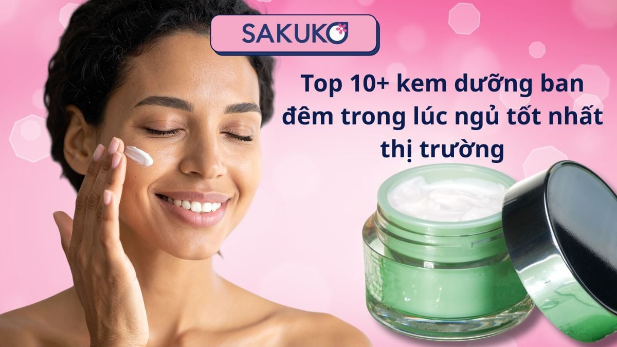 Top 10+ kem dưỡng ban đêm trong lúc ngủ tốt nhất thị trường