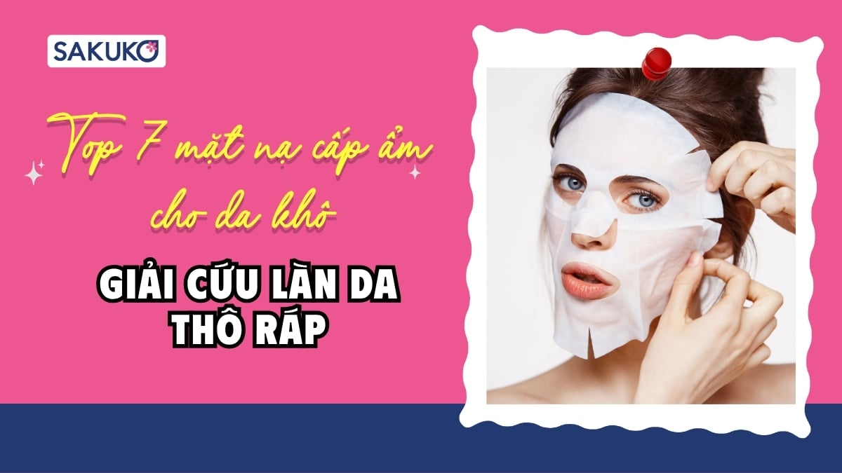 Top 7 mặt nạ cấp ẩm cho da khô tốt nhất cho nàng da thô ráp