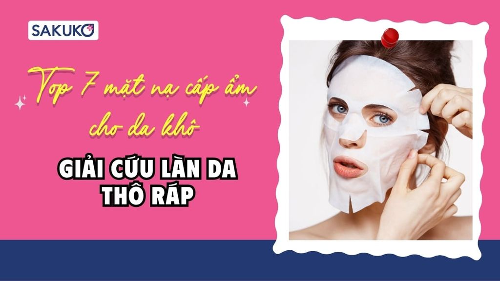 Top 7 mặt nạ cấp ẩm cho da khô tốt nhất cho nàng da thô ráp