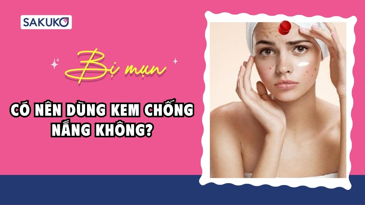 Giải đáp| Da đang bị mụn có nên dùng kem chống nắng không?