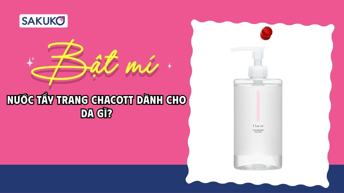 Bật mí| Nước tẩy trang Chacott dành cho da gì?