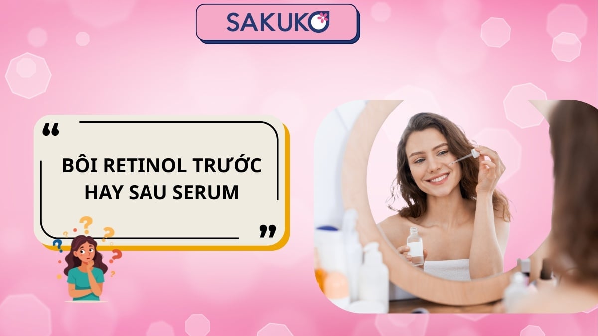 Bôi retinol trước hay sau serum để đạt hiệu quả chăm sóc da tối ưu