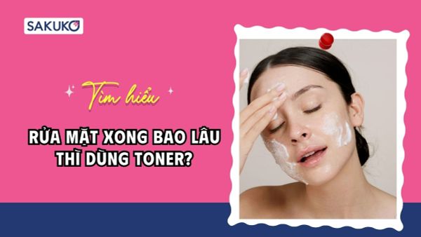 Rửa mặt xong bao lâu thì dùng toner?