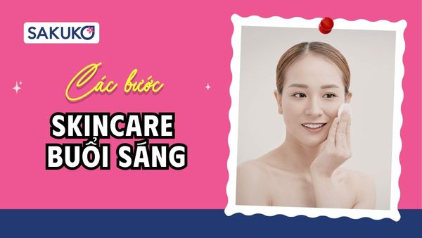 5 bước Skincare buổi sáng tối giản, hiệu quả cao cho chị em bận rộn