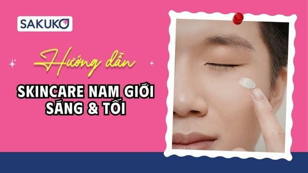 4+ bước skincare nam giới sáng và tối tinh gọn & hiệu quả