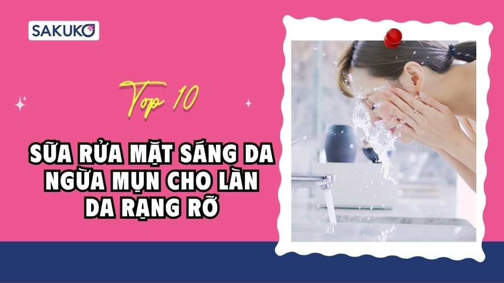Top 10 sữa rửa mặt sáng da ngừa mụn cho làn da rạng rỡ