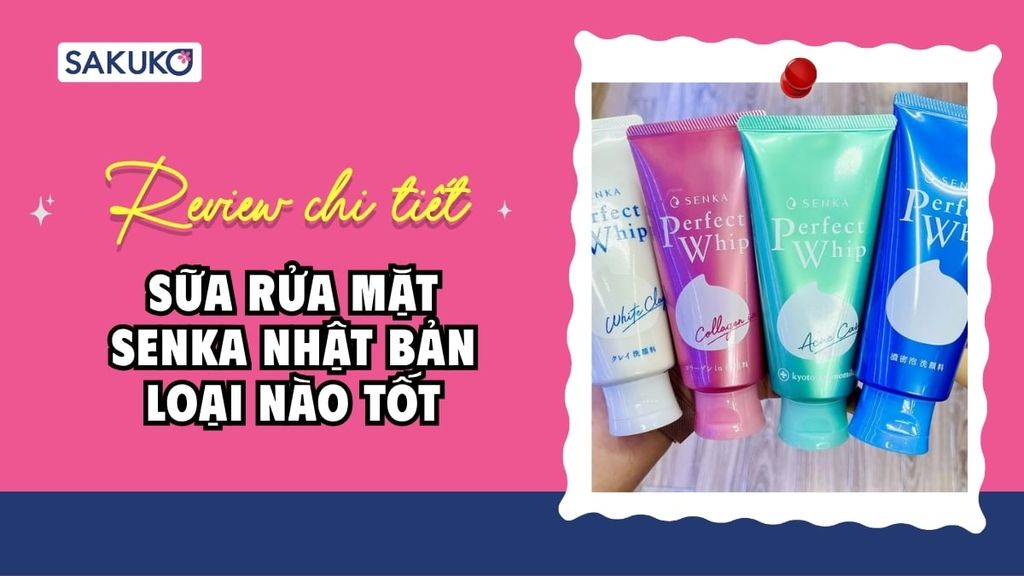 Review chi tiết sữa rửa mặt Senka Nhật Bản loại nào tốt nhất cho da