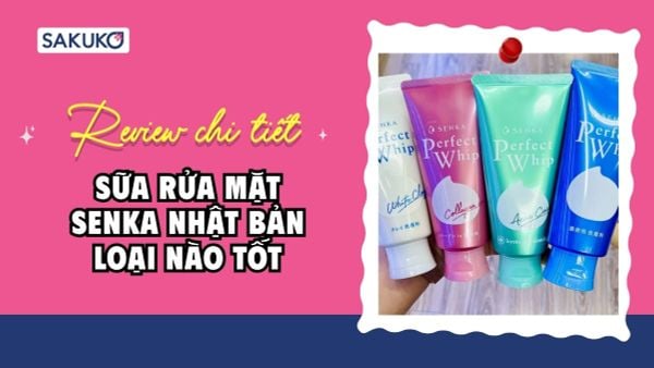 Review chi tiết sữa rửa mặt Senka Nhật Bản loại nào tốt nhất cho da