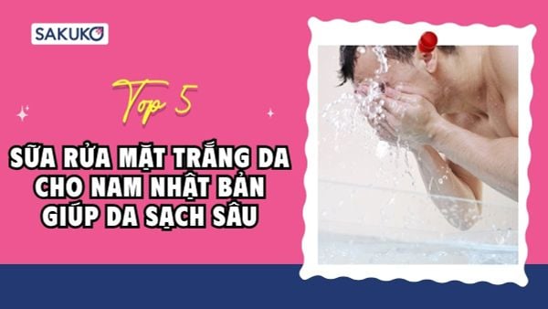 Top 5 sữa rửa mặt trắng da cho nam Nhật Bản giúp da sạch sâu