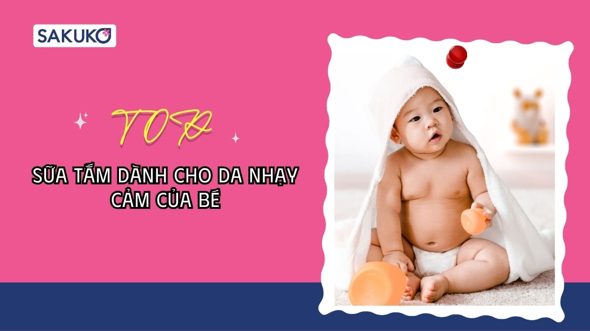 Sữa tắm dành cho da nhạy cảm của bé, cách chọn đúng để bảo vệ con yêu