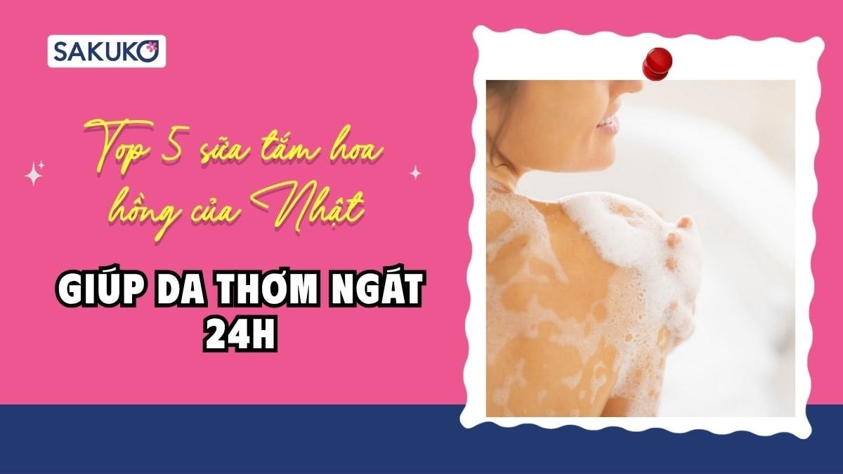 Top 5 sữa tắm hoa hồng của Nhật giúp da thơm ngát 24h