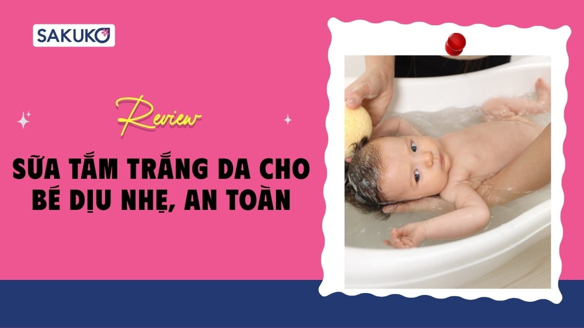 Top 5 sữa tắm trắng da cho bé dịu nhẹ, an toàn được mẹ tin dùng