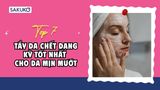 Top 7 tẩy da chết dạng kỳ tốt nhất cho da sạch sâu, mướt mịn
