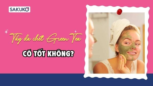 Tẩy da chết Green Tea có tốt không? Top 3 sản phẩm best seller