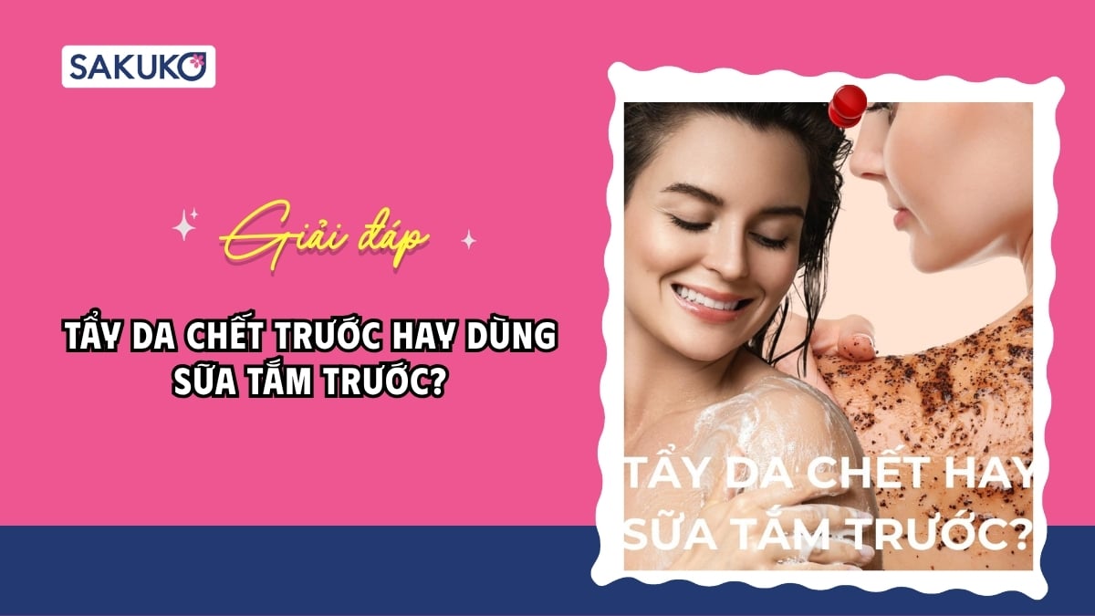 Tẩy da chết trước hay dùng sữa tắm trước? Thứ tự chuẩn theo loại da