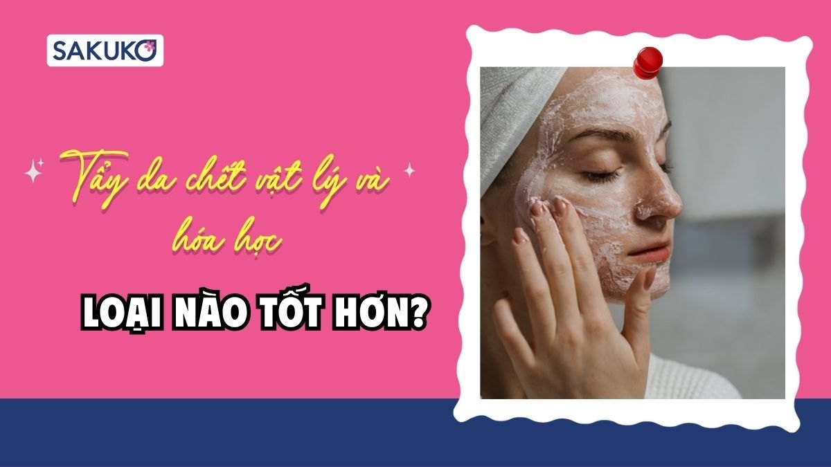 So sánh tẩy da chết vật lý và hóa học - loại nào tốt hơn?