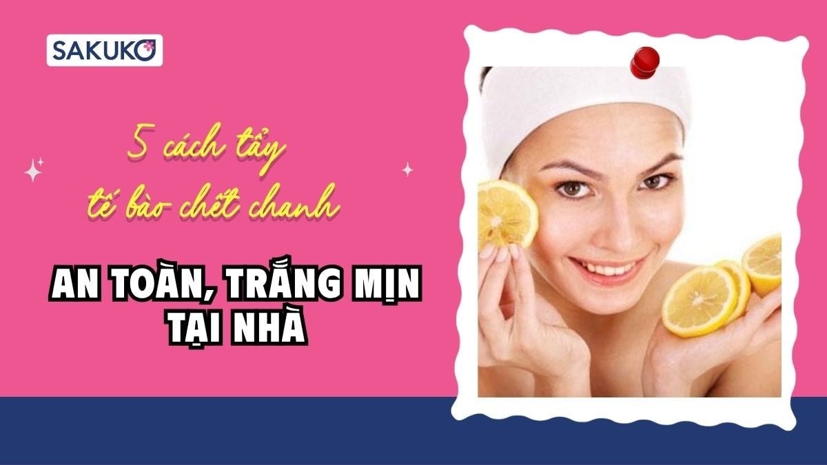 5 cách tẩy tế bào chết chanh an toàn, trắng mịn tại nhà