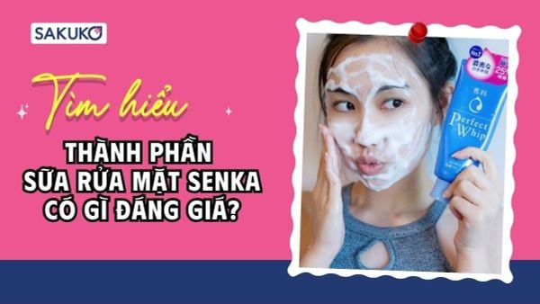 Tìm hiểu thành phần sữa rửa mặt Senka có gì đáng giá?