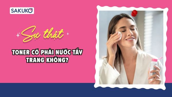 Toner có phải nước tẩy trang không? Cách chọn loại phù hợp