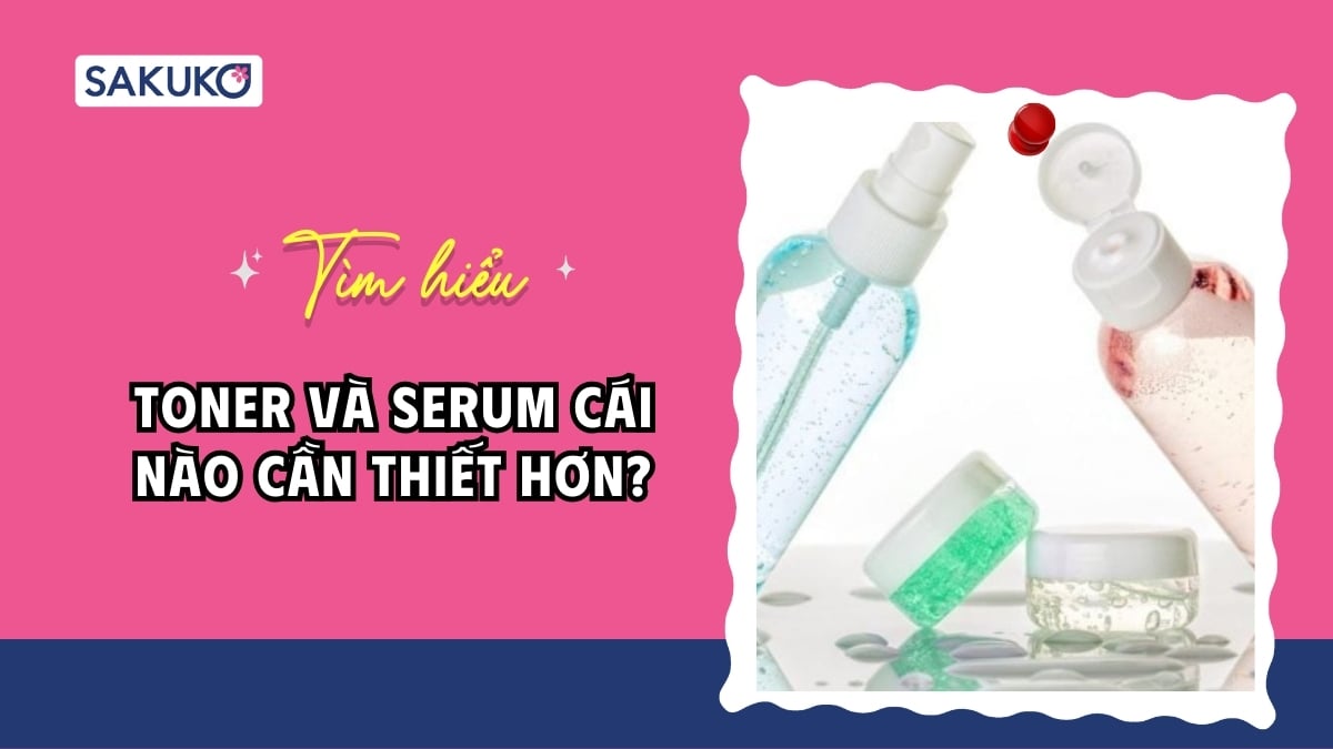 Toner và serum cái nào cần thiết hơn?