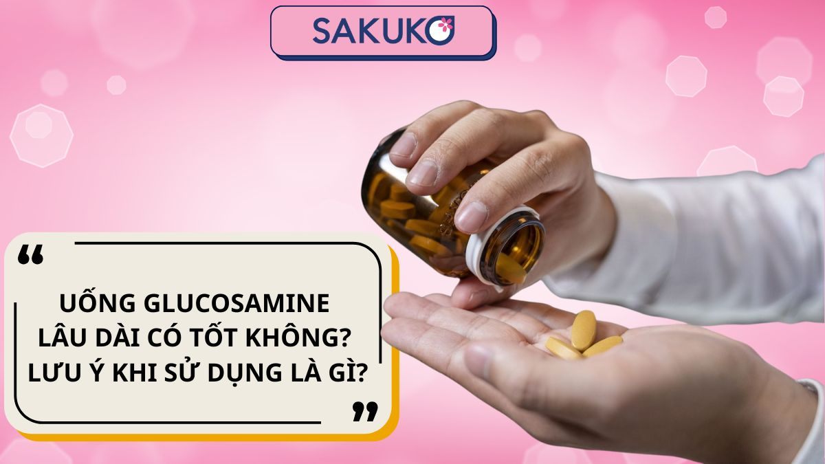 Uống Glucosamine lâu dài có tốt không? Lưu ý khi sử dụng là gì?