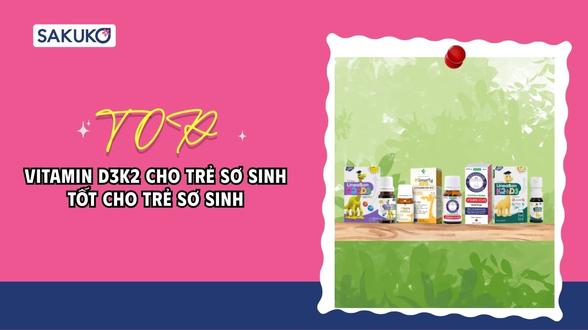 Vitamin D3K2 cho trẻ sơ sinh loại nào tốt? Top sản phẩm được mẹ bỉm tin dùng