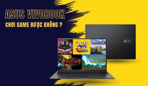 Asus Vivobook có chơi game được không? Lời khuyên chọn mua Asus Vivobook