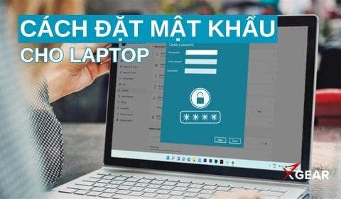 Cách đặt mật khẩu cho Laptop Windows 11, 10 nhanh chóng và bảo mật
