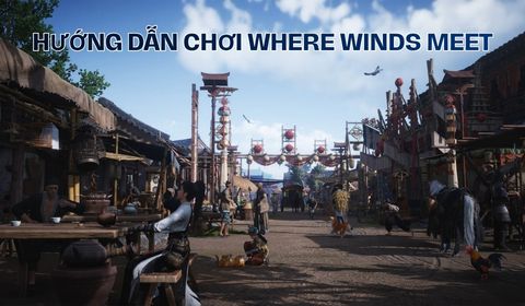Hướng dẫn chơi Game Where Winds Meet cho người mới bắt đầu