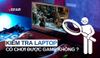 Kiểm tra laptop có chơi được game không chỉ trong 3 phút