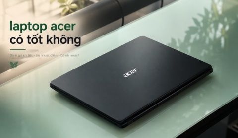 Dòng laptop Acer có tốt không? Đánh giá chi tiết