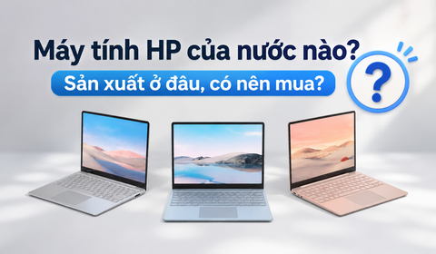 Máy tính HP của nước nào? Sản xuất ở đâu, có nên mua?
