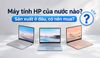 Máy tính HP của nước nào? Sản xuất ở đâu, có nên mua?