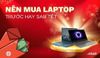 Nên mua laptop trước hay sau Tết? Lựa chọn thời điểm mua laptop hợp lý cho bạn
