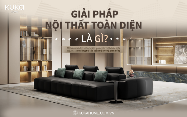 GIẢI PHÁP NỘI THẤT TOÀN DIỆN LÀ GÌ? XU HƯỚNG KIẾN TẠO KHÔNG GIAN SỐNG HIỆN ĐẠI