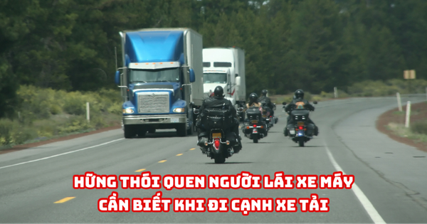 NHỮNG THÓI QUEN NGƯỜI LÁI XE MÁY CẦN BIẾT KHI ĐI CẠNH XE TẢI