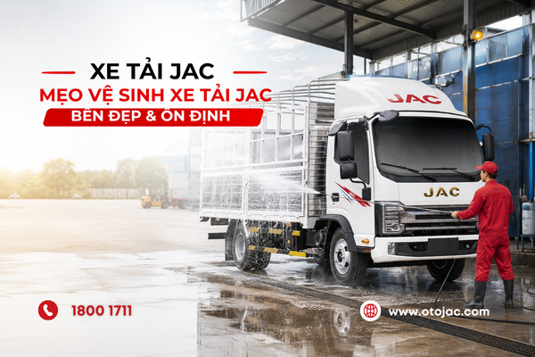 MẸO VỆ SINH XE TẢI JAC – GIẢI PHÁP GIÚP XE LUÔN BỀN ĐẸP VÀ VẬN HÀNH ỔN ĐỊNH