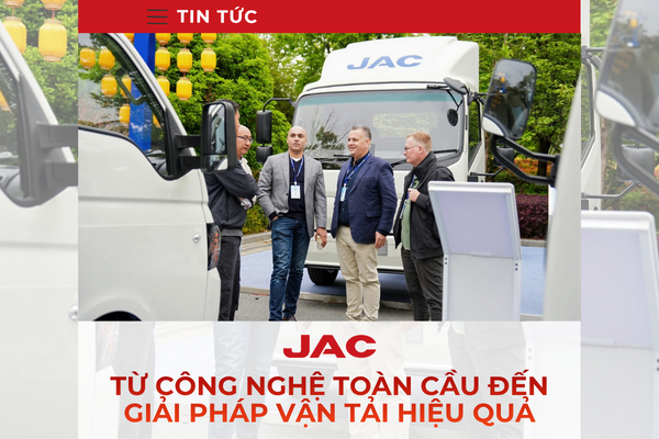 JAC -  TỪ CÔNG NGHỆ TOÀN CẦU ĐẾN GIẢI PHÁP VẬN TẢI HIỆU QUẢ