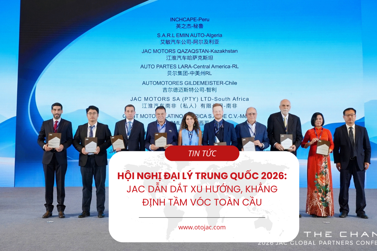 HỘI NGHỊ ĐẠI LÝ TRUNG QUỐC 2026: JAC DẪN DẮT XU HƯỚNG, KHẲNG ĐỊNH TẦM VÓC TOÀN CẦU