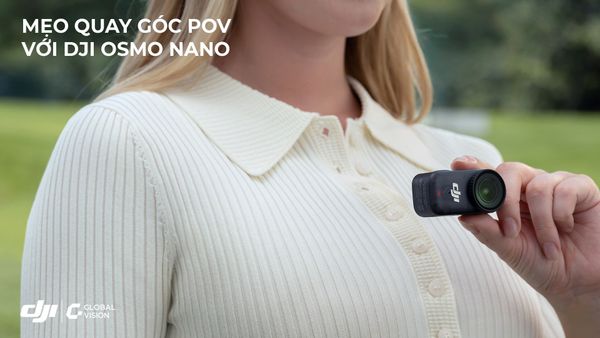 Mẹo quay góc POV với DJI Osmo Nano